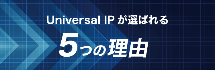Universal IPが選ばれる5つの理由