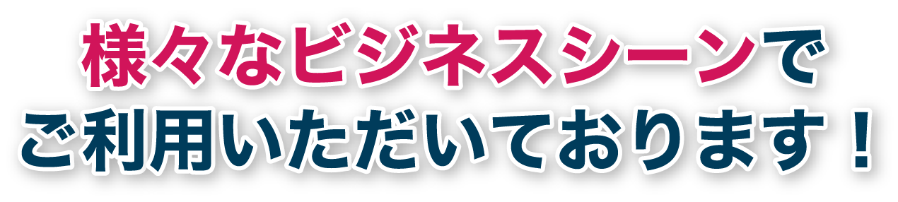 様々なビジネスシーンでご利用いただいております！